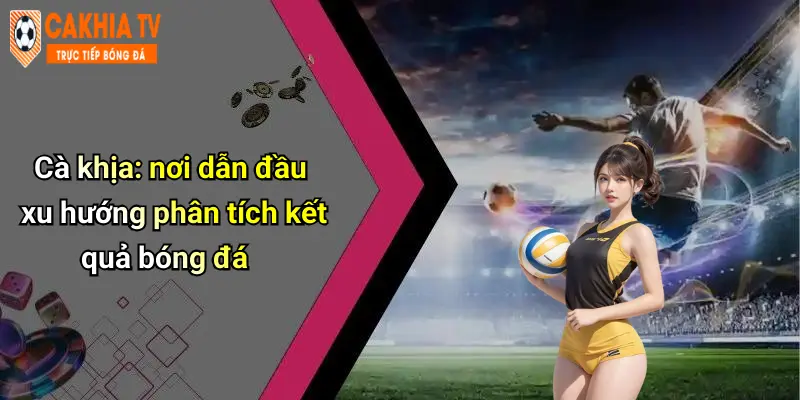 Cà khịa: nơi dẫn đầu xu hướng phân tích kết quả bóng đá