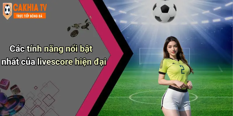 Các tính năng nổi bật nhất của livescore hiện đại