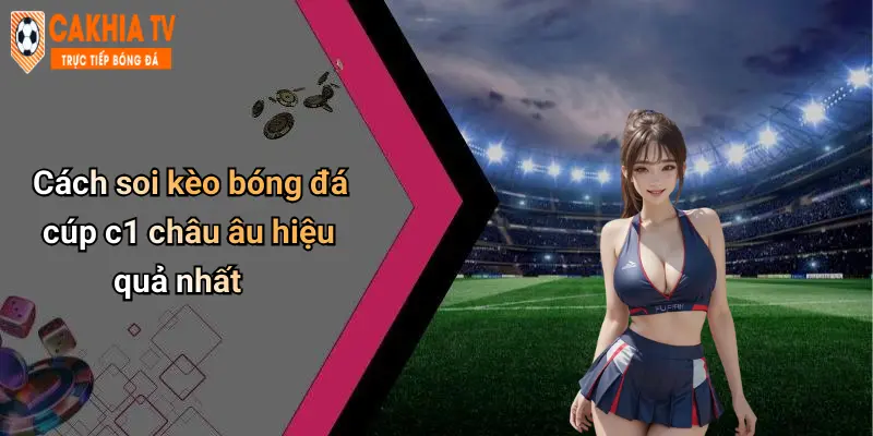 Cách soi kèo bóng đá cúp c1 châu âu hiệu quả nhất