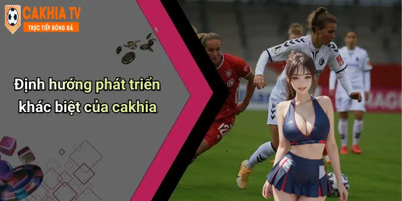 Định hướng phát triển khác biệt của cakhia