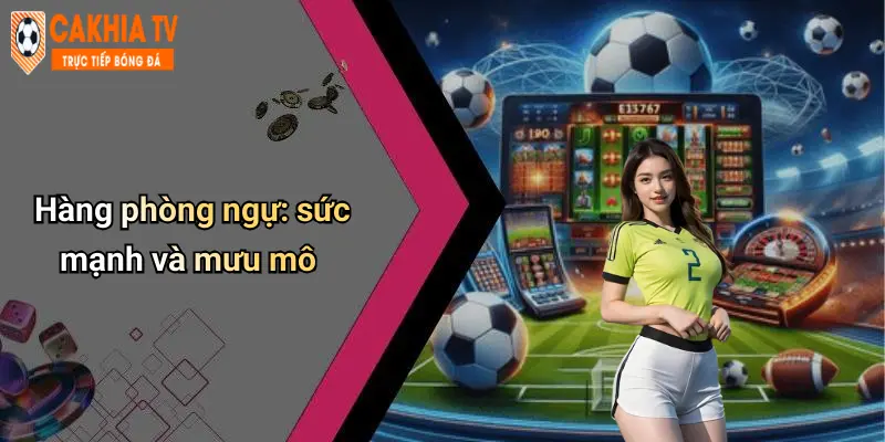 Hàng phòng ngự: sức mạnh và mưu mô