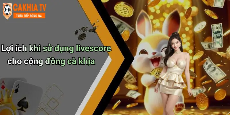 Lợi ích khi sử dụng livescore cho cộng đồng cà khịa
