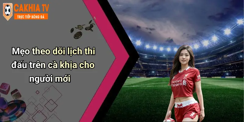 Mẹo theo dõi lịch thi đấu trên cà khịa cho người mới