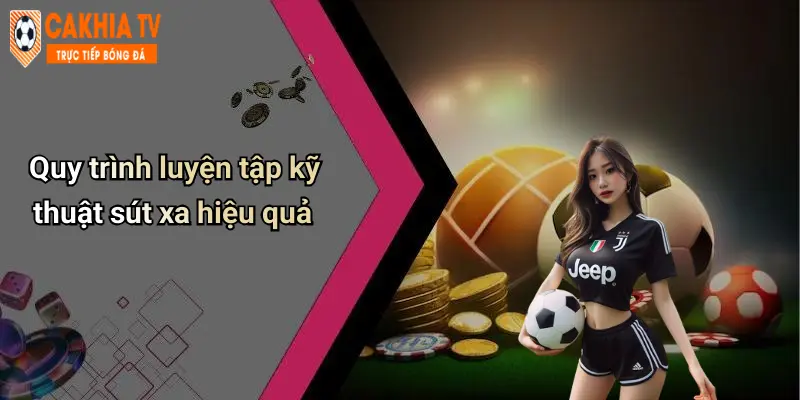 Quy trình luyện tập kỹ thuật sút xa hiệu quả