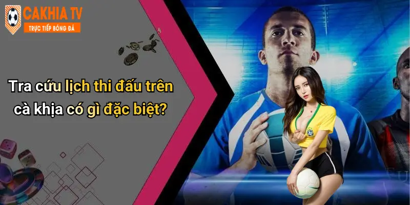 Tra cứu lịch thi đấu trên cà khịa có gì đặc biệt?