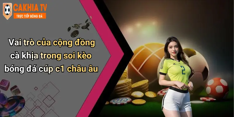 Vai trò của cộng đồng cà khịa trong soi kèo bóng đá cúp c1 châu âu