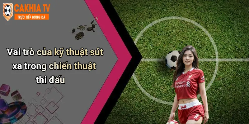 Vai trò của kỹ thuật sút xa trong chiến thuật thi đấu