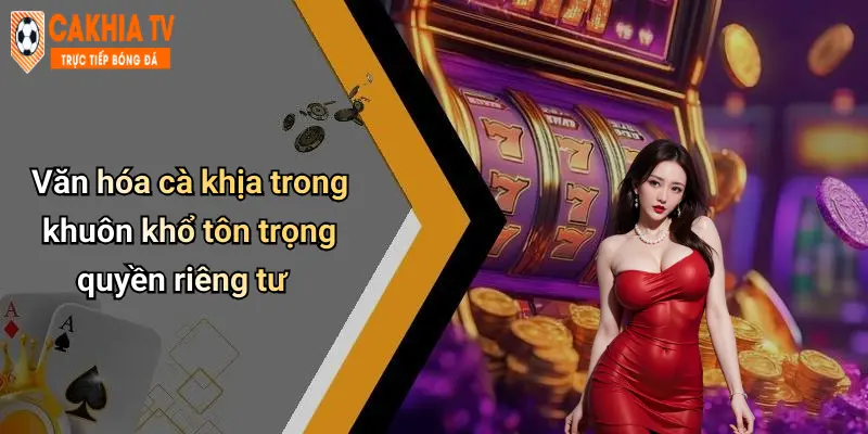 Văn hóa cà khịa trong khuôn khổ tôn trọng quyền riêng tư